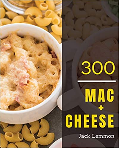 Mac + Cheese 300: Enjoy 300 Days With Amazing Mac + Cheese Recipes In Your Own Mac + Cheese Cookbook! (Macaroni Cookbook, Mac And Cheese Book, Mac N Cheese Cooking Mac N Cheese Recipe Book) [Book 1]